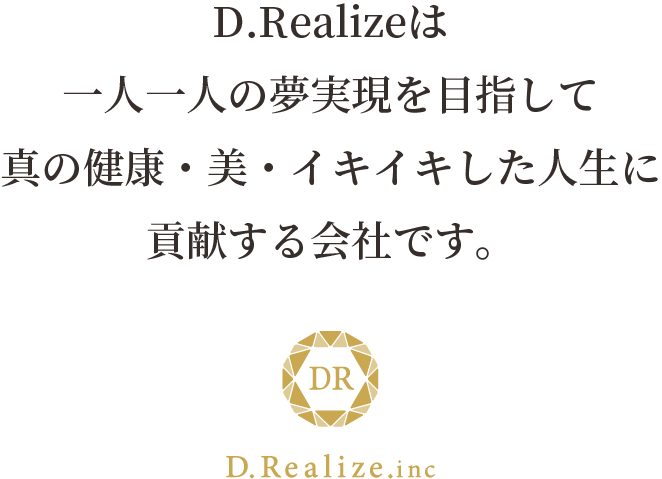 D.Realizeは一人ひとりの夢実現を目指して健康・美・イキイキした人生に貢献する会社です。